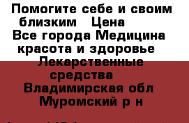 Помогите себе и своим близким › Цена ­ 300 - Все города Медицина, красота и здоровье » Лекарственные средства   . Владимирская обл.,Муромский р-н